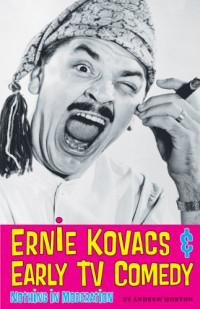 Andrew Horton — Ernie Kovacs & Early TV Comedy: Nothing in Moderation