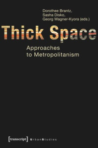 Dorothee Brantz (editor); Sasha Disko (editor); Georg Wagner-Kyora (editor) — Thick Space: Approaches to Metropolitanism