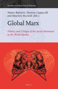 Matteo Battistini, Eleonora Cappuccilli, Maurizio Ricciardi (eds.) — Global Marx: History and Critique of the Social Movement in the World Market