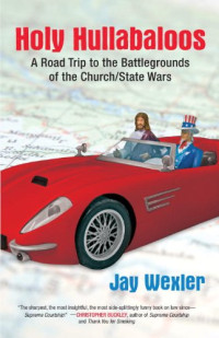 Jay Wexler — Holy Hullabaloos: A Road Trip to the Battlegrounds of the Church State Wars