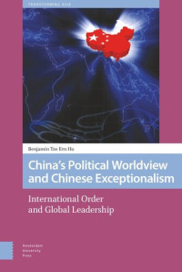 Benjamin Ho — China's Political Worldview and Chinese Exceptionalism: International Order and Global Leadership