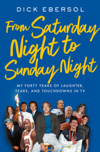 Dick Ebersol — From Saturday Night to Sunday Night: My Forty Years of Laughter, Tears, and Touchdowns in TV