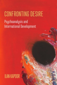 Ilan Kapoor — Confronting Desire: Psychoanalysis and International Development