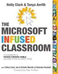 Holly Clark; Tanya Avrith — The Microsoft Infused Classroom: A Guidebook to Making Thinking Visible and Amplifying Student Voice