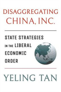 Yeling Tan — Disaggregating China, Inc.: State Strategies in the Liberal Economic Order