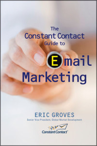 Eric Groves(auth.) — The Constant Contact Guide to Email Marketing