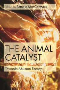 Patricia MacCormack (editor) — The Animal Catalyst: Towards Ahuman Theory