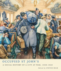 Steven High — Occupied St John's: A Social History of a City at War, 1939-1945