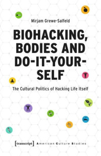 Mirjam Grewe-Salfeld — Biohacking, Bodies and Do-It-Yourself: The Cultural Politics of Hacking Life Itself