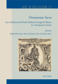Ralph Dekoninck (editor), Marie-Christine Claes (editor), Barbara Baert (editor) — Ornamenta Sacra: Late Medieval and Early Modern Liturgical Objects in a European Context (Art & Religion, 13) (French Edition)