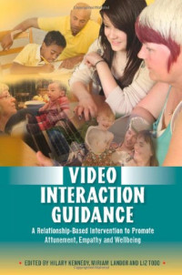 Hilary Kennedy, Miriam Landor and Liz Todd (Editors) — Video Interaction Guidance: A Relationship-Based Intervention to Promote Attunement, Empathy and Wellbeing