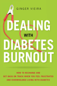 Ginger Vieira — Dealing with Diabetes Burnout: How to Recharge and Get Back on Track When You Feel Frustrated and Overwhelmed Living with Diabetes