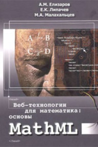 Елизаров А.М., Липачев Е.К., Малахальцев М.А. — Веб-технологии для математика: основы MathML. Практическое руководство