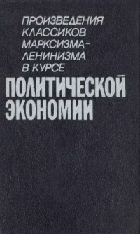 Кузнецов Г.Я. (ред.) — Произведения классиков марксизма-ленинизма в курсе политической экономии