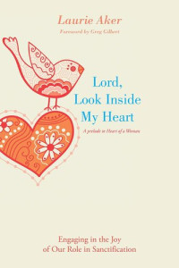 Laurie Aker — Lord, Look Inside My Heart: Engaging in the Joy of Our Role in Sanctification