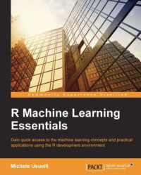 Usuelli, Michele — R machine learning essentials gain quick access to the machine learning concepts and practical applications using the R development environment