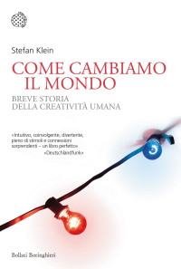 Stefan Klein — Come cambiamo il mondo. Breve storia della creatività umana