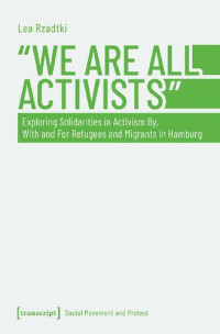 Lea Rzadtki — »We Are All Activists«: Exploring Solidarities in Activism By, With and For Refugees and Migrants in Hamburg