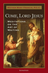 Mother Mary Francis — Come, Lord Jesus: Meditations on the Art of Waiting