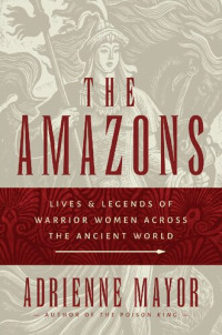 Adrienne Mayor — The Amazons. Lives and Legends of Warrior Women across the Ancient World