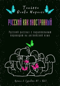 Моралес, Татьяна Олива — Русский как иностранный. Русский рассказ с параллельным переводом на английский язык. Книга 2 (уровни А1—В2)