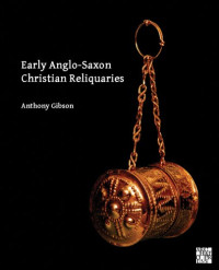 Anthony Gibson — Early Anglo-Saxon Christian Reliquaries