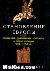 Бартлетт Р. — Становление Европы. Экспансия, колонизация, изменения в сфере культуры. 950-1350 гг.