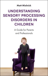 Matt Mielnick — Understanding Sensory Processing Disorders in Children: A Guide for Parents and Professionals