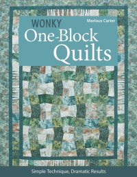 Carter, Marlouse — Wonky One-Block Quilts: Simple Techniques, Dramatic Results