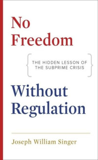 Joseph William Singer — No Freedom without Regulation: The Hidden Lesson of the Subprime Crisis