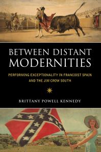 Brittany Powell Kennedy — Between Distant Modernities : Performing Exceptionality in Francoist Spain and the Jim Crow South