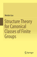 Wenbin Guo (auth.) — Structure Theory for Canonical Classes of Finite Groups
