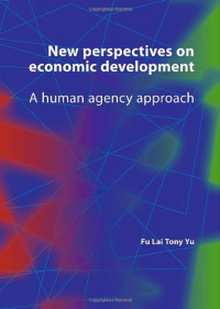 Fu-Lai Tony Yu (auth.) — New Perspectives on Economic Development: A Human Agency Approach