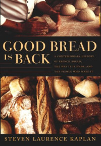 Steven Laurence Kaplan; Catherine Porter — Good Bread Is Back: A Contemporary History of French Bread, the Way It Is Made, and the People Who Make It