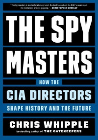 Chris Whipple — The Spymasters: How the CIA Directors Shape History and the Future