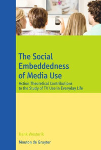 Henk Westerik — The Social Embeddedness of Media Use: Action Theoretical Contributions to the Study of TV Use in Everyday Life