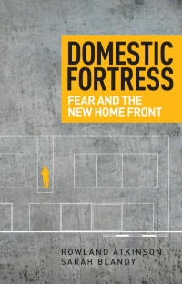 Rowland Atkinson; Sarah Blandy — Domestic Fortress : Fear and the New Home Front