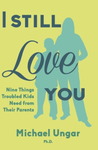 Michael Ungar — I Still Love You: Nine Things Troubled Kids Need from Their Parents