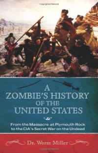 Josh Miller — A Zombie's History of the United States: From the Massacre at Plymouth Rock to the CIA's Secret War on the Undead