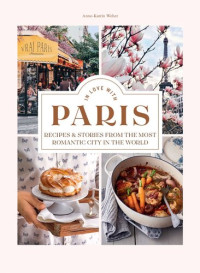 Anne-Katrin Weber — In Love with Paris: Recipes & Stories From the Most Romantic City in the World