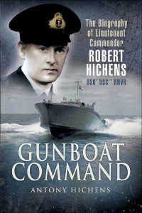 Antony Hichens — Gunboat Command: The Biography of Lieutenant Commander Robert Hichens DSO* DSC** RNVR