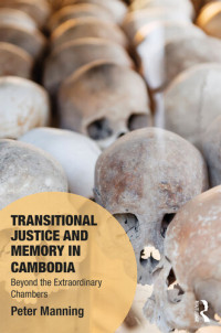 Peter Manning — Transitional Justice and Memory in Cambodia: Beyond the Extraordinary Chambers