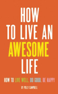 Polly Campbell — How to Live an Awesome Life: How to Live Well, Do Good, Be Happy