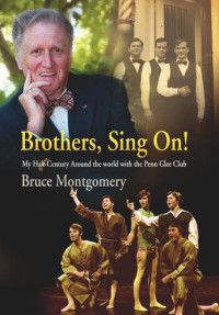 Bruce Montgomery — Brothers, Sing On!: My Half-Century Around the World with the Penn Glee Club