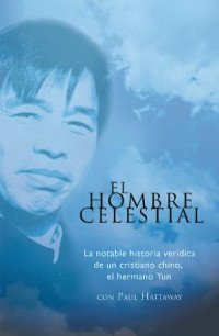 Hermano Yun, Paul Hattaway — El Hombre Celestial: La notable historia verídica de un cristiano chino, el hermano Yun