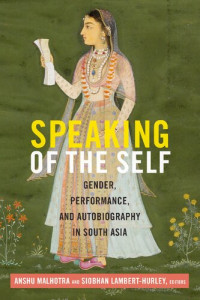 Anshu Malhotra (editor), Siobhan Lambert-Hurley (editor) — Speaking of the Self: Gender, Performance, and Autobiography in South Asia