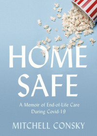 Mitchell Consky — Home Safe: A Memoir of End-of-Life Care During Covid-19