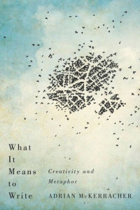 Adrian McKerracher — What It Means to Write: Creativity and Metaphor