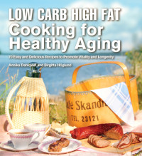 Annika Dahlqvist; Birgitta Höglund — Low Carb High Fat Cooking for Seniors: 70 Healthy and Enjoyable Recipes That Are Easy to Prepare