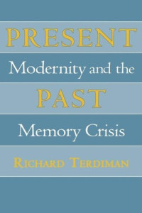Richard Terdiman — Present Past: Modernity and the Memory Crisis